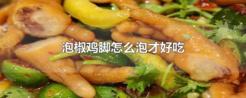 泡椒鸡脚怎么泡才好吃