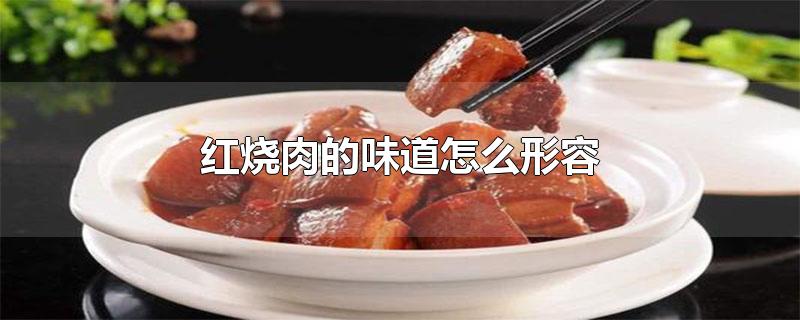 红烧肉的味道怎么形容-最新红烧肉的味道怎么形容整理解答