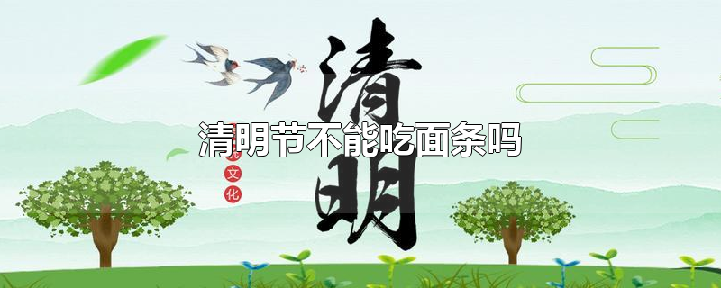 清明节不能吃面条吗-最新清明节不能吃面条吗整理解答