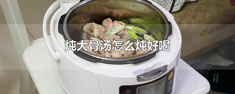 炖大骨汤怎么炖好喝