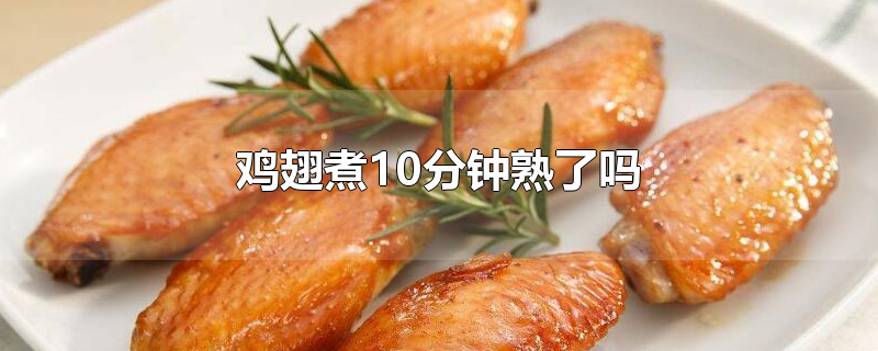 鸡翅煮10分钟熟了吗-最新鸡翅煮10分钟熟了吗整理解答