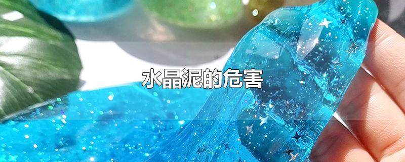 水晶泥的危害-最新水晶泥的危害整理解答