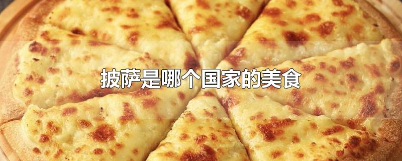 披萨是哪个国家的美食-最新披萨是哪个国家的美食整理解答