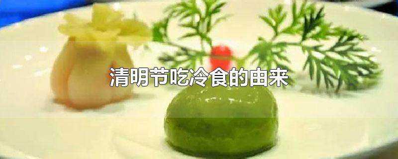 清明节吃冷食的由来-最新清明节吃冷食的由来整理解答