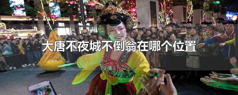 大唐不夜城不倒翁在哪个位置-最新大唐不夜城不倒翁在哪个位置整理解答