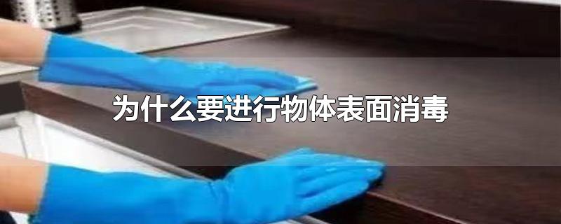 为什么要进行物体表面消毒-最新为什么要进行物体表面消毒整理解答