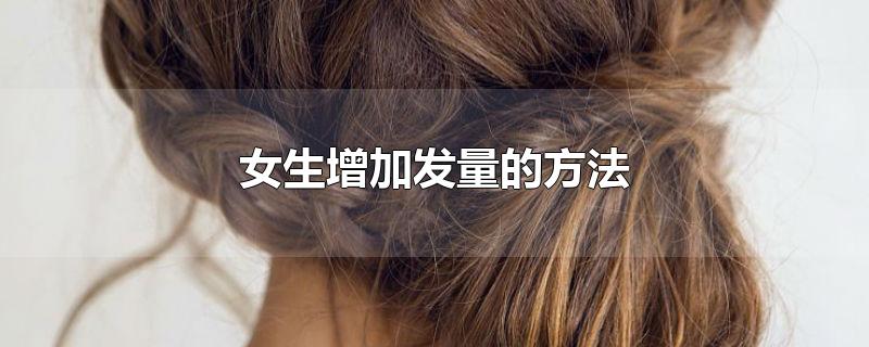 女生增加发量的方法-最新女生增加发量的方法整理解答