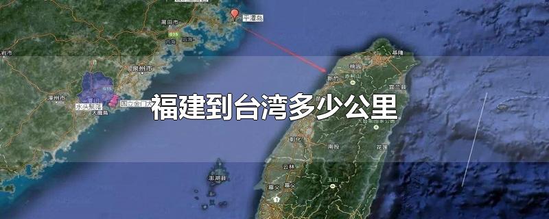 福建到台湾多少公里-最新福建到台湾多少公里整理解答