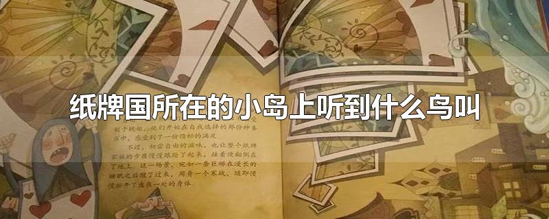 纸牌国所在的小岛上听到什么鸟叫-最新纸牌国所在的小岛上听到什么鸟叫整理解答