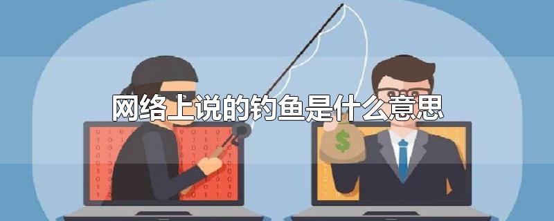 网络上说的钓鱼是什么意思-最新网络上说的钓鱼是什么意思整理解答