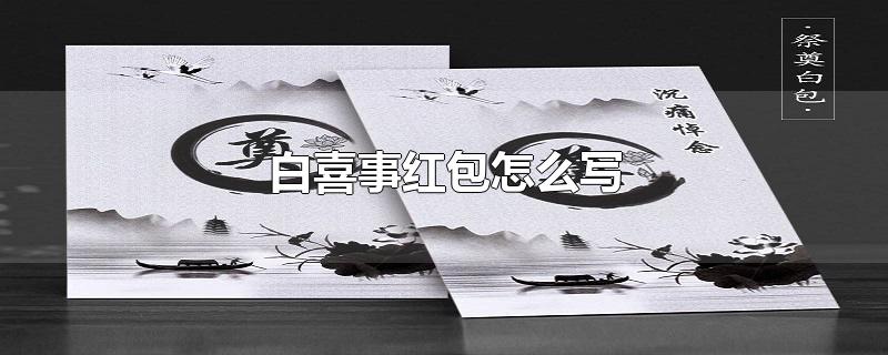 白喜事红包怎么写-最新白喜事红包怎么写整理解答