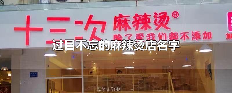 过目不忘的麻辣烫店名字-最新过目不忘的麻辣烫店名字整理解答