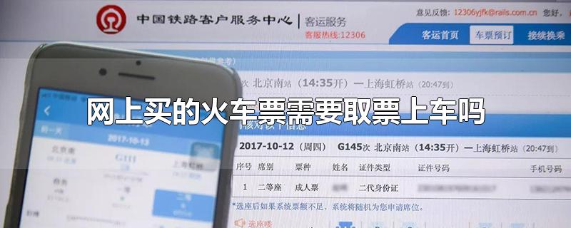 网上买的火车票需要取票上车吗-最新网上买的火车票需要取票上车吗整理解答