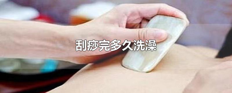 刮痧完多久洗澡-最新刮痧完多久洗澡整理解答