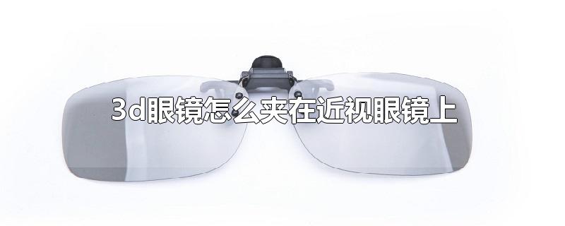 3d眼镜怎么夹在近视眼镜上