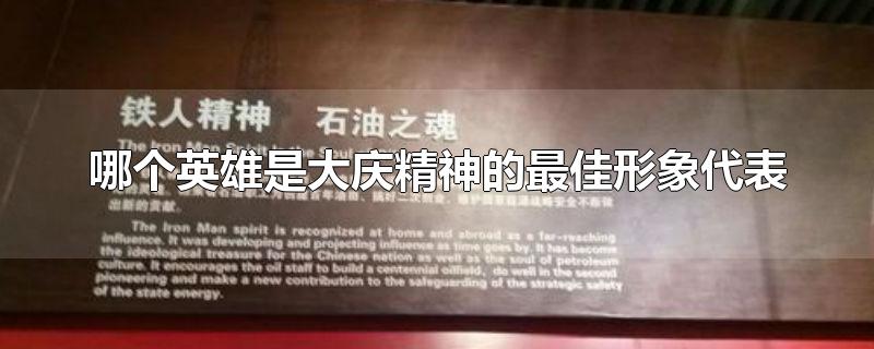 哪个英雄是大庆精神的最佳形象代表-最新哪个英雄是大庆精神的最佳形象代表整理解答