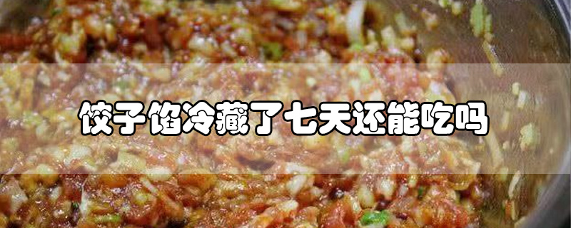 饺子馅冷藏了七天还能吃吗-最新饺子馅冷藏了七天还能吃吗整理解答