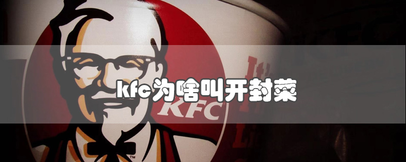 kfc为啥叫开封菜-最新kfc为啥叫开封菜整理解答