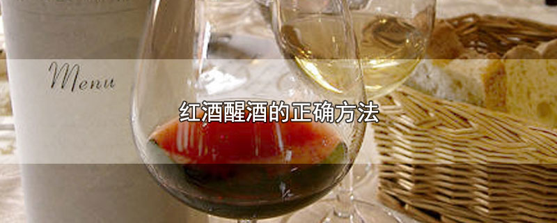 红酒醒酒的正确方法-最新红酒醒酒的正确方法整理解答