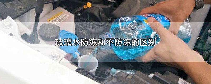 玻璃水防冻和不防冻的区别-最新玻璃水防冻和不防冻的区别整理解答