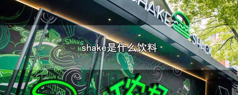 shake是什么饮料-最新shake是什么饮料整理解答