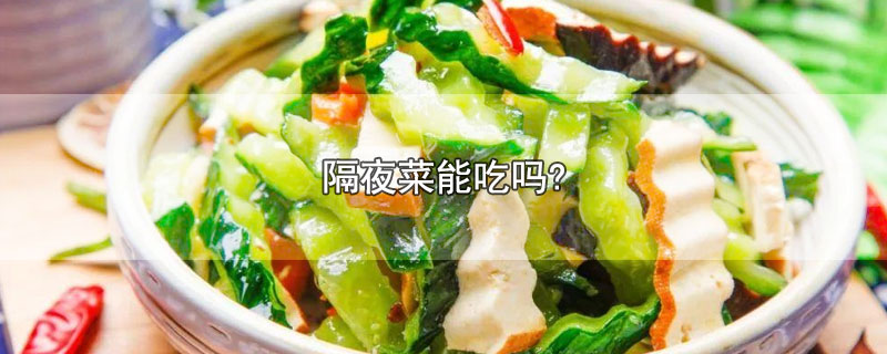 隔夜菜能吃吗?-最新隔夜菜能吃吗?整理解答