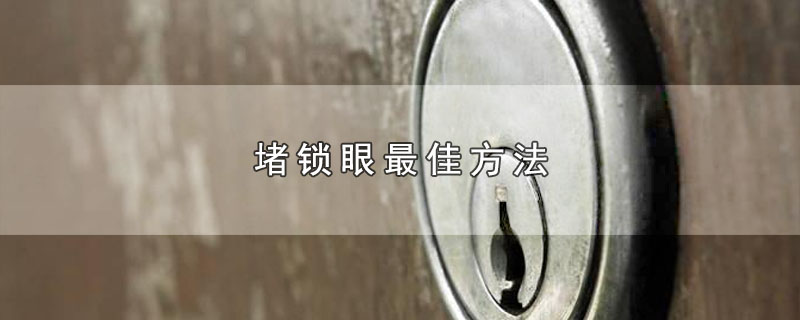 堵锁眼最佳方法-最新堵锁眼最佳方法整理解答