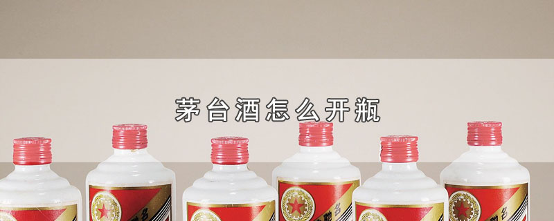 茅台酒怎么开瓶-最新茅台酒怎么开瓶整理解答