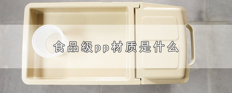 食品级pp材质是什么-最新食品级pp材质是什么整理解答