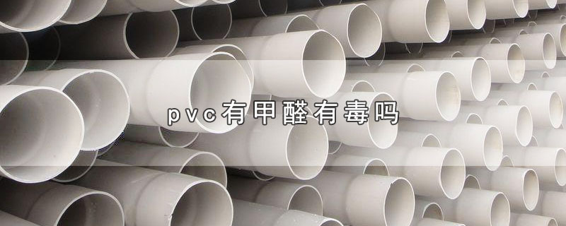 pvc有甲醛有毒吗-最新pvc有甲醛有毒吗整理解答