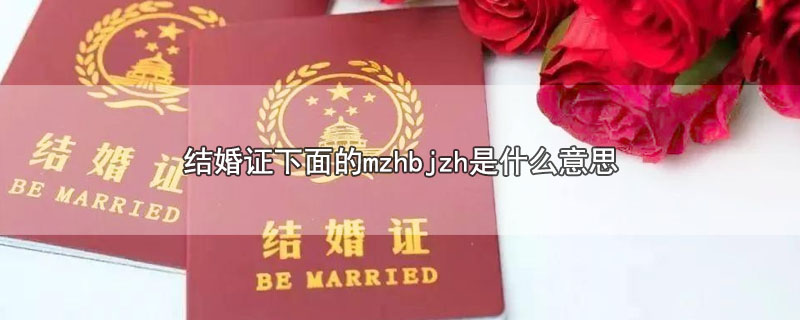 结婚证下面的mzhbjzh是什么意思-最新结婚证下面的mzhbjzh是什么意思整理解答