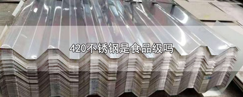 420不锈钢是食品级吗-最新420不锈钢是食品级吗整理解答