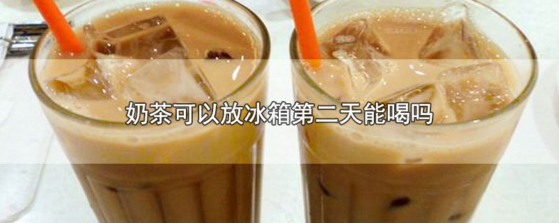 奶茶可以放冰箱第二天能喝吗