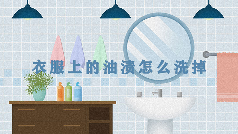 衣服上的油渍怎么洗掉-最新衣服上的油渍怎么洗掉整理解答