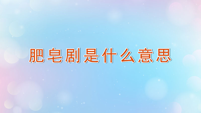 肥皂剧是什么意思-最新肥皂剧是什么意思整理解答