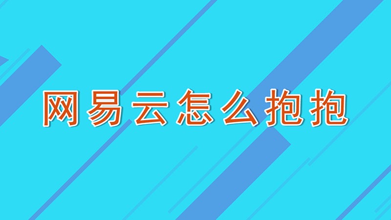 网易云怎么抱抱-最新网易云怎么抱抱整理解答