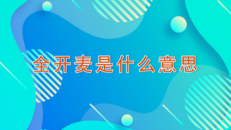 全开麦是什么意思-最新全开麦是什么意思整理解答