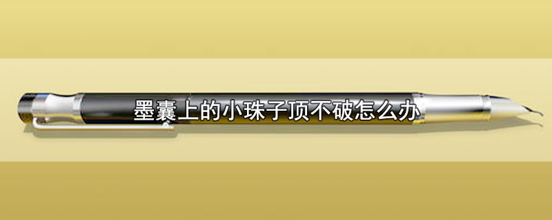 墨囊上的小珠子顶不破怎么办-最新墨囊上的小珠子顶不破怎么办整理解答