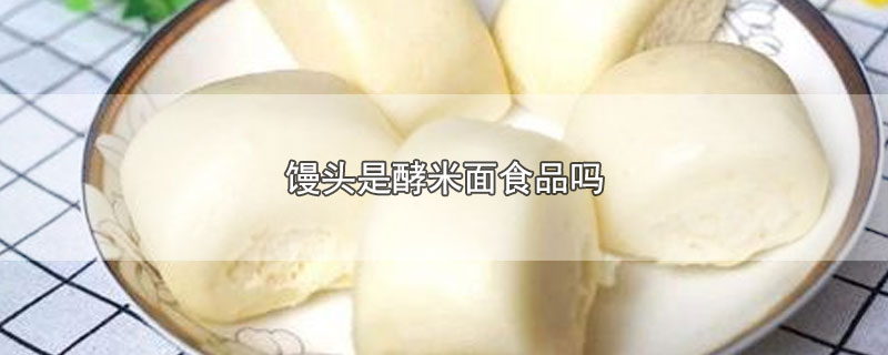 馒头是酵米面食品吗-最新馒头是酵米面食品吗整理解答