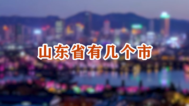 山东省有几个市-最新山东省有几个市整理解答