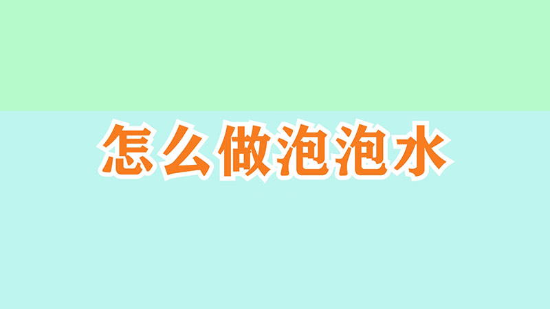 怎么做泡泡水-最新怎么做泡泡水整理解答