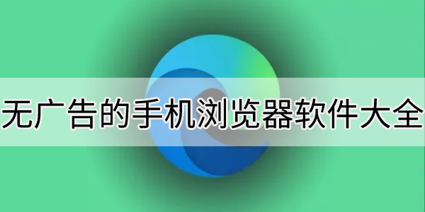 没有广告的手机浏览器软件大全-无广告浏览器软件下载