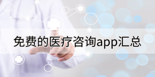 免费的医疗咨询app汇总-手机医疗咨询软件推荐