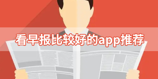 每日新闻早报软件大全-看早报比较好的app推荐