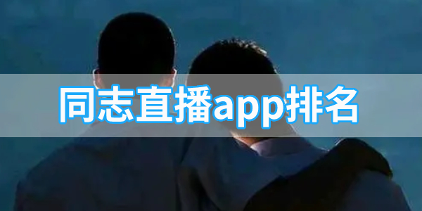 彩虹男孩夜里必备同志直播软件推荐-同志直播app排名