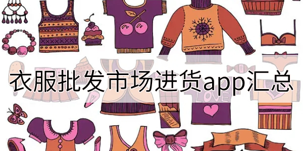 衣服批发市场进货app汇总-好用的服装批发软件合集