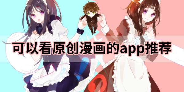 2022最热原创漫画阅读软件合集-可以看原创漫画的app推荐