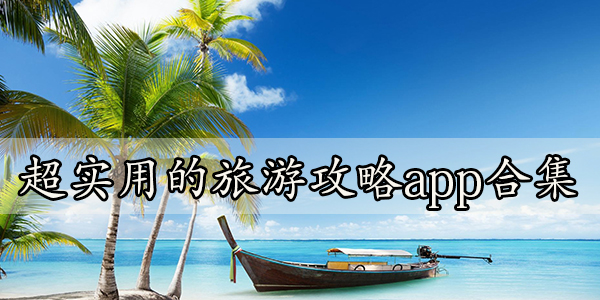 超实用的旅游攻略app合集-可以看旅游攻略的app