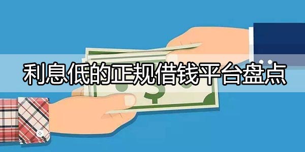 利息低的正规借钱平台盘点-可以借钱的正规app推荐