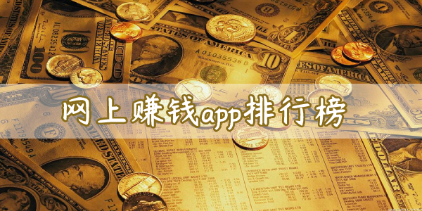 网上赚钱app排行榜-可靠的网赚app推荐